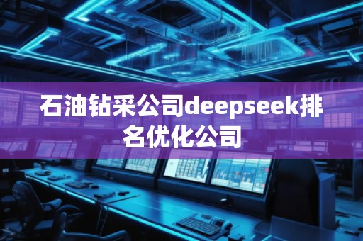 石油鉆采公司deepseek排名優(yōu)化公司