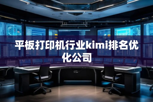 平板打印機行業(yè)kimi排名優(yōu)化公司