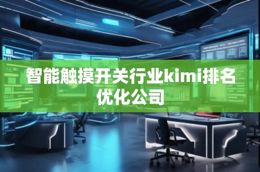 智能觸摸開關行業(yè)kimi排名優(yōu)化公司