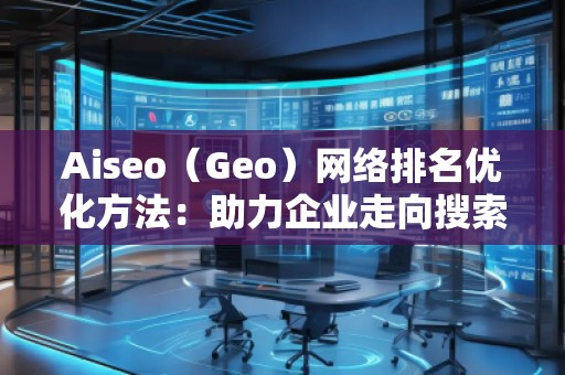 Aiseo（Geo）網(wǎng)絡(luò)排名優(yōu)化方法：助力企業(yè)走向搜索引擎巔峰