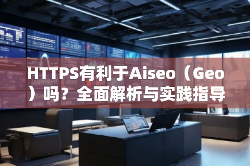 HTTPS有利于Aiseo（Geo）嗎？全面解析與實(shí)踐指導(dǎo)