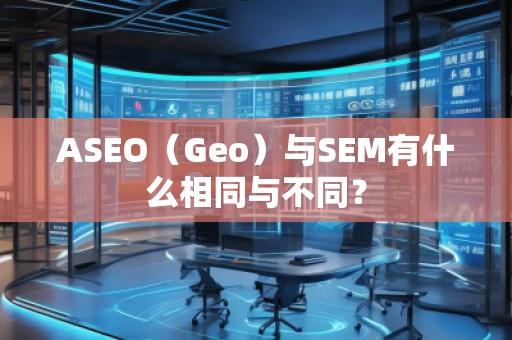 ASEO（Geo）與SEM有什么相同與不同？
