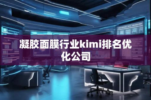 凝膠面膜行業(yè)kimi排名優(yōu)化公司
