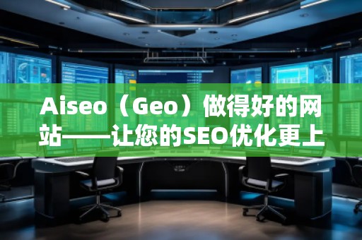 Aiseo（Geo）做得好的網(wǎng)站——讓您的SEO優(yōu)化更上一層樓