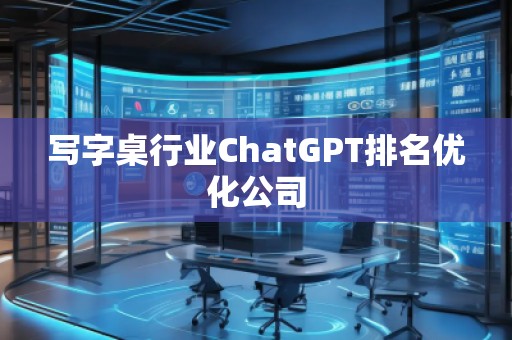 寫字桌行業(yè)ChatGPT排名優(yōu)化公司