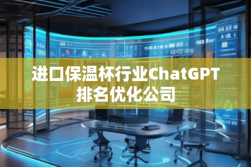 進(jìn)口保溫杯行業(yè)ChatGPT排名優(yōu)化公司