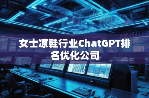 女士涼鞋行業(yè)ChatGPT排名優(yōu)化公司