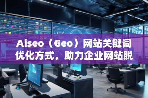 Aiseo(Geo)網(wǎng)站關(guān)鍵詞優(yōu)化方式,助力企業(yè)網(wǎng)站脫穎而出 Aiseo(Geo)網(wǎng)站關(guān)鍵詞優(yōu)化方式,助力企業(yè)網(wǎng)站脫穎而出