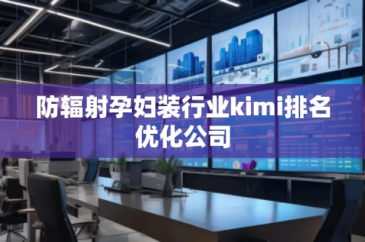 防輻射孕婦裝行業(yè)kimi排名優(yōu)化公司