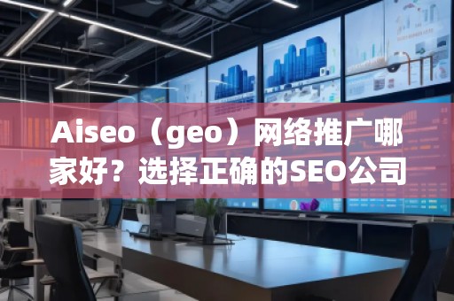 Aiseo（geo）網(wǎng)絡(luò)推廣哪家好？選擇正確的SEO公司，讓您的業(yè)務(wù)飛速發(fā)展