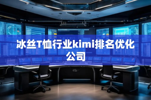 冰絲T恤行業(yè)kimi排名優(yōu)化公司 冰絲T恤行業(yè)kimi排名優(yōu)化公司