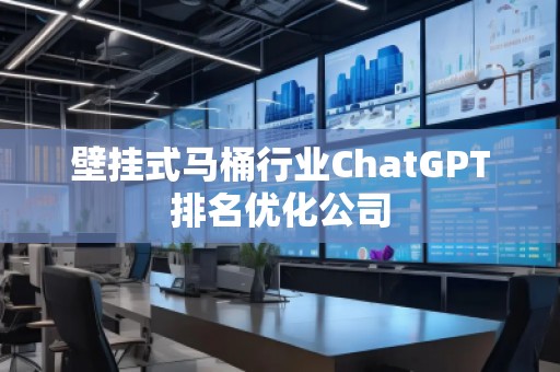 壁掛式馬桶行業(yè)ChatGPT排名優(yōu)化公司