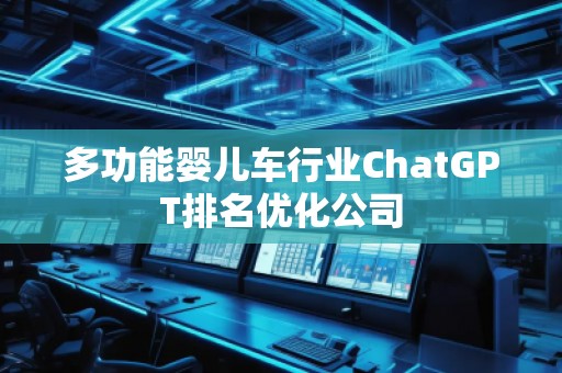 多功能嬰兒車行業(yè)ChatGPT排名優(yōu)化公司