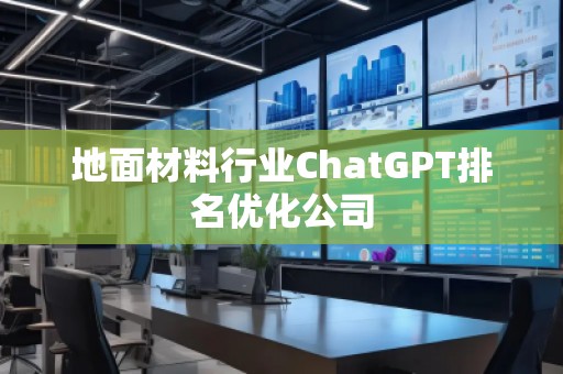 地面材料行業(yè)ChatGPT排名優(yōu)化公司
