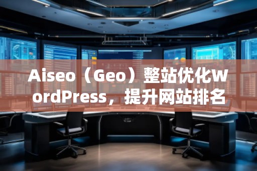 Aiseo（Geo）整站優(yōu)化WordPress，提升網(wǎng)站排名的必備利器