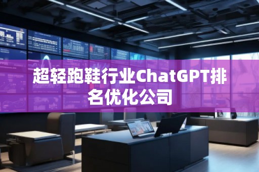 超輕跑鞋行業(yè)ChatGPT排名優(yōu)化公司
