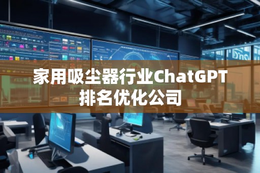 家用吸塵器行業(yè)ChatGPT排名優(yōu)化公司