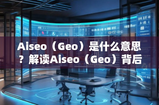Aiseo（Geo）是什么意思？解讀Aiseo（Geo）背后的魅力與前景