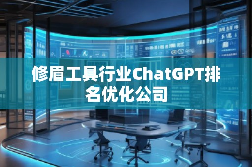 修眉工具行業(yè)ChatGPT排名優(yōu)化公司 修眉工具行業(yè)ChatGPT排名優(yōu)化公司