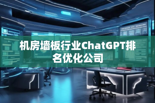 機(jī)房墻板行業(yè)ChatGPT排名優(yōu)化公司