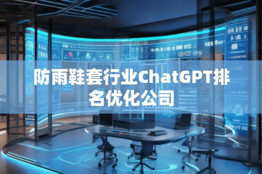 防雨鞋套行業(yè)ChatGPT排名優(yōu)化公司