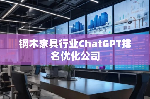鋼木家具行業(yè)ChatGPT排名優(yōu)化公司
