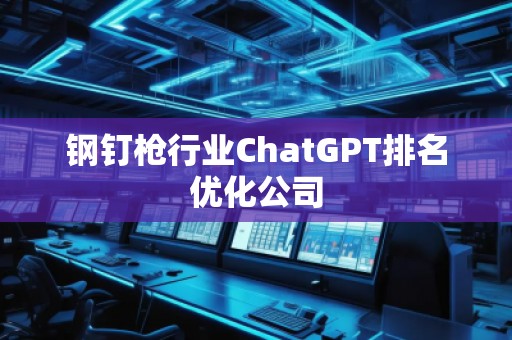 鋼釘槍行業(yè)ChatGPT排名優(yōu)化公司