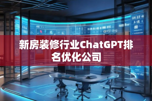 新房裝修行業(yè)ChatGPT排名優(yōu)化公司