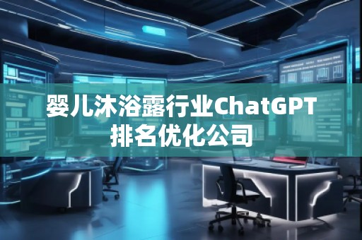 嬰兒沐浴露行業(yè)ChatGPT排名優(yōu)化公司