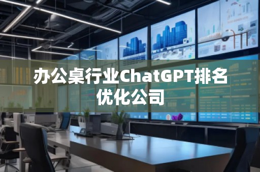 辦公桌行業(yè)ChatGPT排名優(yōu)化公司