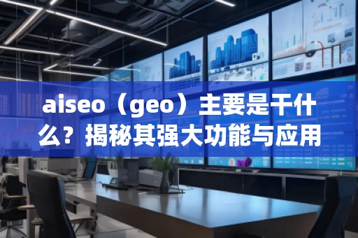 aiseo（geo）主要是干什么？揭秘其強(qiáng)大功能與應(yīng)用前景