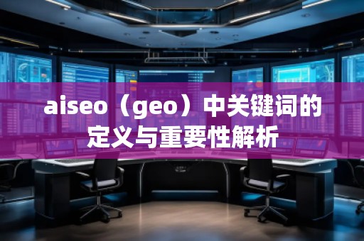 aiseo（geo）中關(guān)鍵詞的定義與重要性解析
