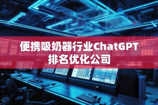 便攜吸奶器行業(yè)ChatGPT排名優(yōu)化公司