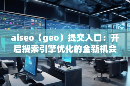 aiseo（geo）提交入口：開啟搜索引擎優(yōu)化的全新機(jī)會(huì)