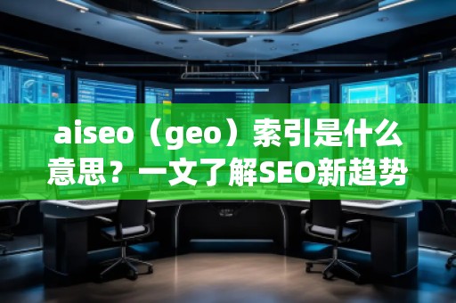 aiseo（geo）索引是什么意思？一文了解SEO新趨勢！