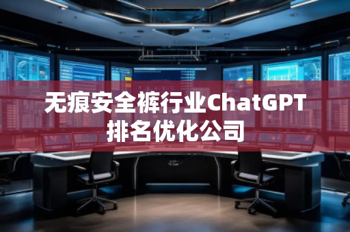 無痕安全褲行業(yè)ChatGPT排名優(yōu)化公司