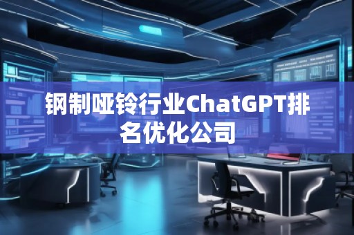 鋼制啞鈴行業(yè)ChatGPT排名優(yōu)化公司