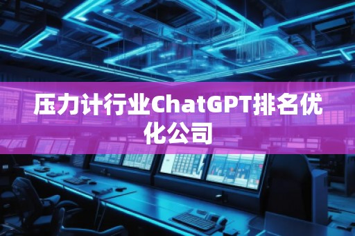 壓力計行業(yè)ChatGPT排名優(yōu)化公司