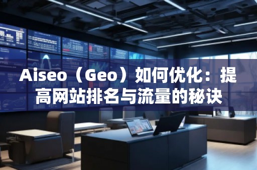 Aiseo（Geo）如何優(yōu)化：提高網(wǎng)站排名與流量的秘訣