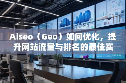 Aiseo（Geo）如何優(yōu)化，提升網(wǎng)站流量與排名的最佳實(shí)踐