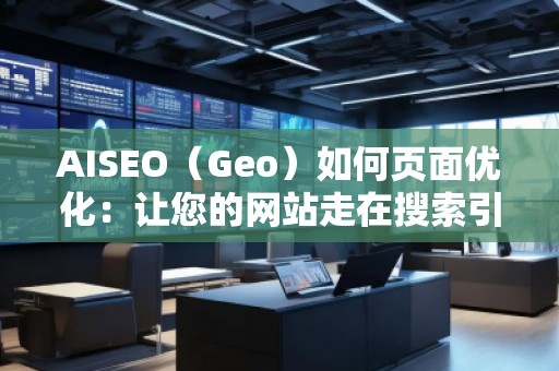 AISEO（Geo）如何頁面優(yōu)化：讓您的網(wǎng)站走在搜索引擎前沿