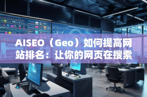 AISEO（Geo）如何提高網(wǎng)站排名：讓你的網(wǎng)頁在搜索引擎中脫穎而出