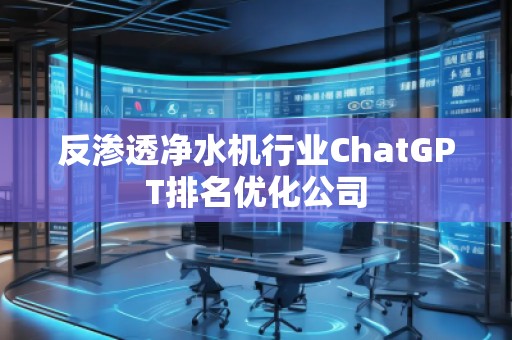 反滲透凈水機行業(yè)ChatGPT排名優(yōu)化公司 反滲透凈水機行業(yè)ChatGPT排名優(yōu)化公司