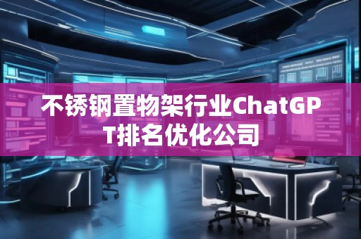 不銹鋼置物架行業(yè)ChatGPT排名優(yōu)化公司