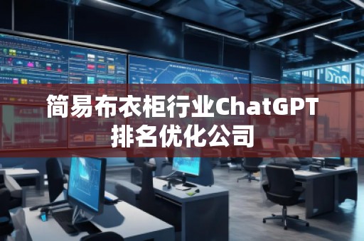 簡易布衣柜行業(yè)ChatGPT排名優(yōu)化公司