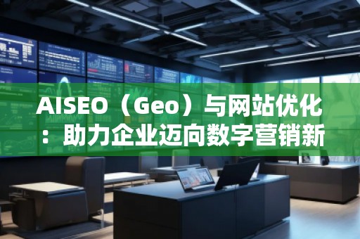 AISEO(Geo)與網(wǎng)站優(yōu)化:助力企業(yè)邁向數(shù)字營(yíng)銷(xiāo)新高峰 AISEO(Geo)與網(wǎng)站優(yōu)化:助力企業(yè)邁向數(shù)字營(yíng)銷(xiāo)新高峰