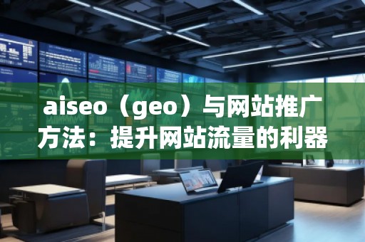 aiseo（geo）與網(wǎng)站推廣方法：提升網(wǎng)站流量的利器