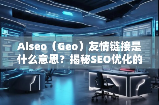 Aiseo（Geo）友情鏈接是什么意思？揭秘SEO優(yōu)化的神秘武器