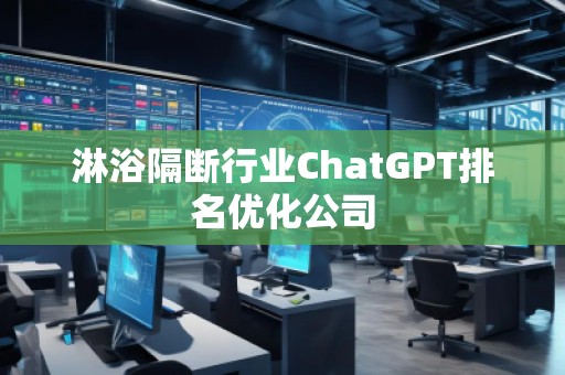 淋浴隔斷行業(yè)ChatGPT排名優(yōu)化公司