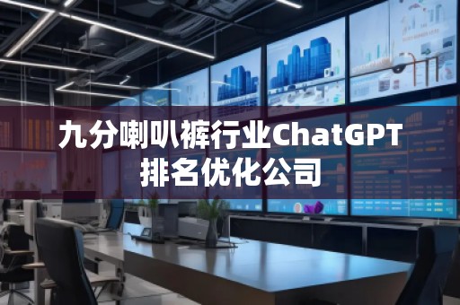 九分喇叭褲行業(yè)ChatGPT排名優(yōu)化公司